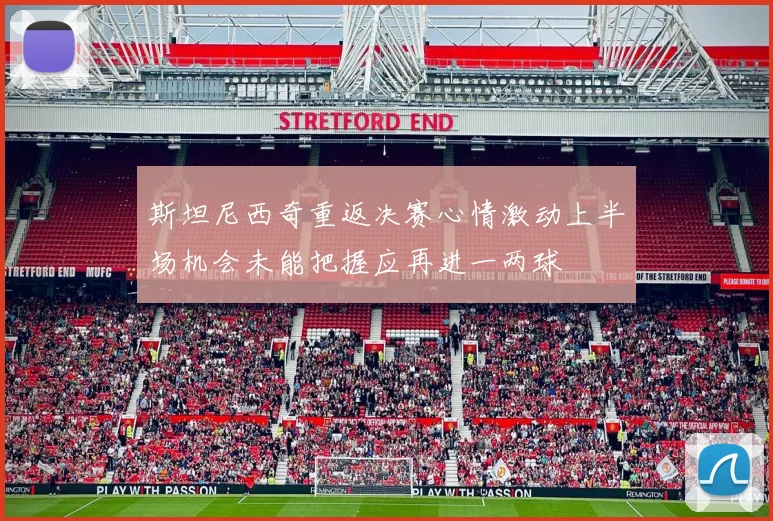 斯坦尼西奇重返决赛心情激动上半场机会未能把握应再进一两球