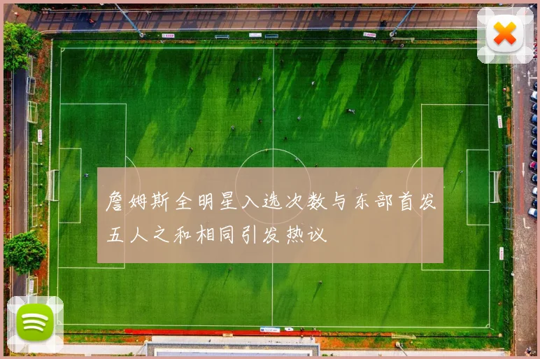 詹姆斯全明星入选次数与东部首发五人之和相同引发热议