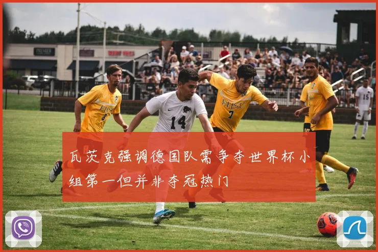 瓦茨克强调德国队需争夺世界杯小组第一但并非夺冠热门