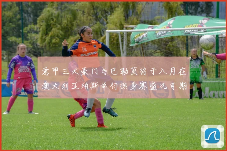 意甲三大豪门与巴勒莫将于八月在澳大利亚珀斯举行热身赛盛况可期